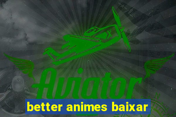 better animes baixar